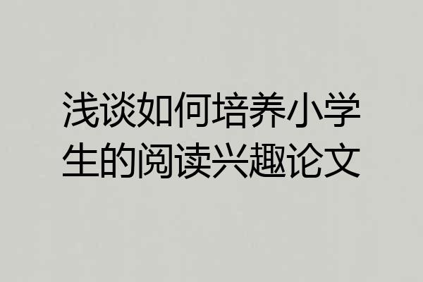 浅谈如何培养小学生的阅读兴趣论文