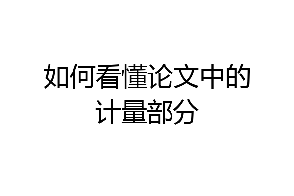 如何看懂论文中的计量部分