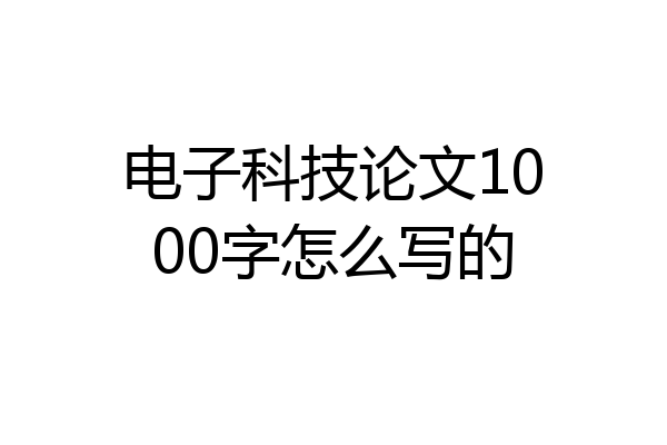 电子科技论文1000字怎么写的
