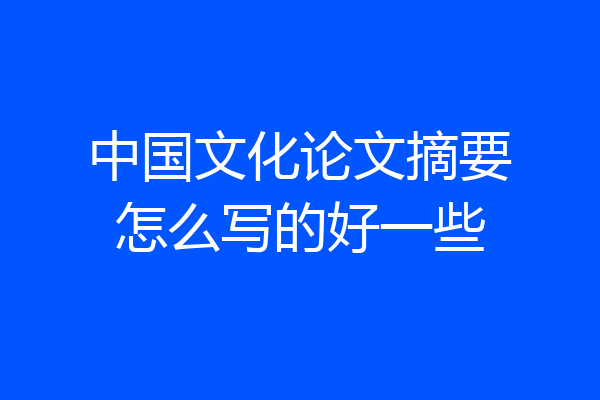 中国文化论文摘要怎么写的好一些