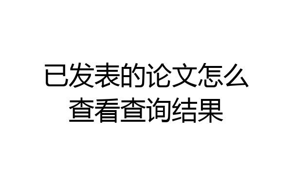 已发表的论文怎么查看查询结果