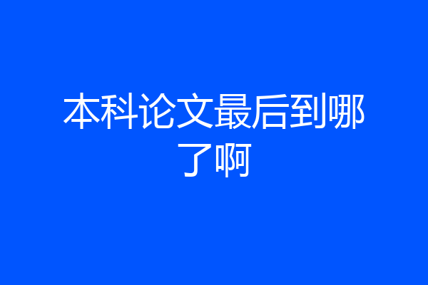 本科论文最后到哪了啊