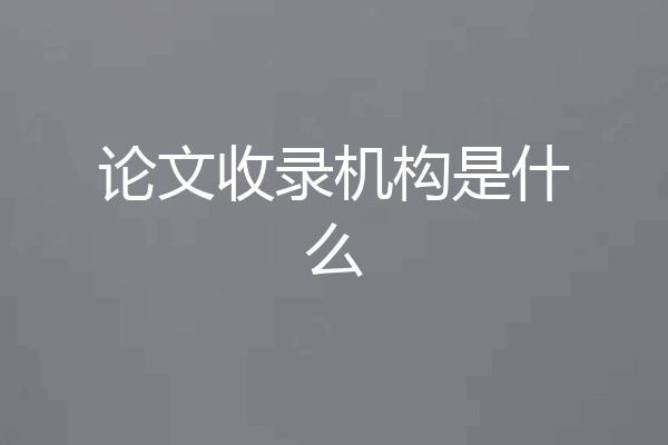 论文收录机构是什么