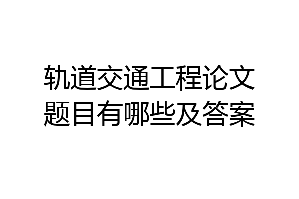 轨道交通工程论文题目有哪些及答案
