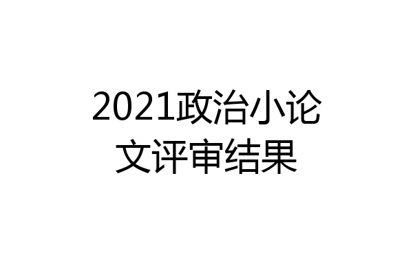 2021政治小论文评审结果