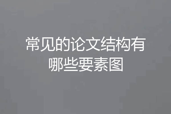 常见的论文结构有哪些要素图