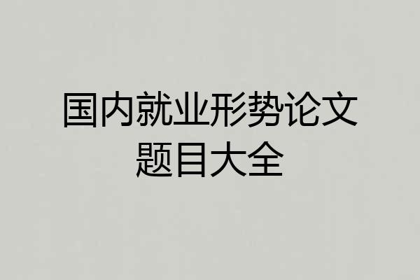 国内就业形势论文题目大全