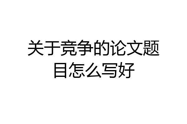 关于竞争的论文题目怎么写好