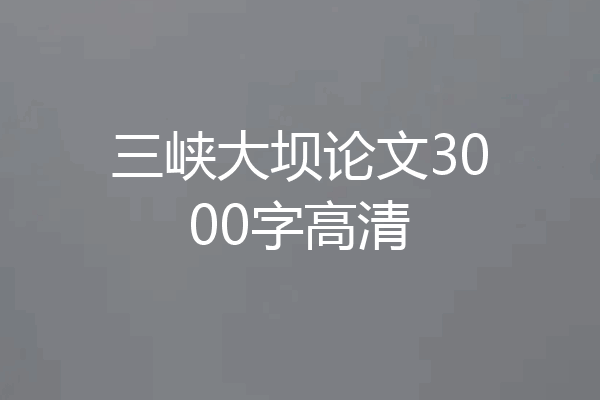 三峡大坝论文3000字高清