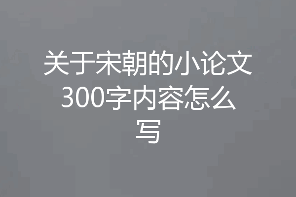 关于宋朝的小论文300字内容怎么写