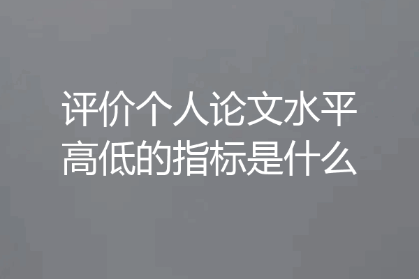 评价个人论文水平高低的指标是什么