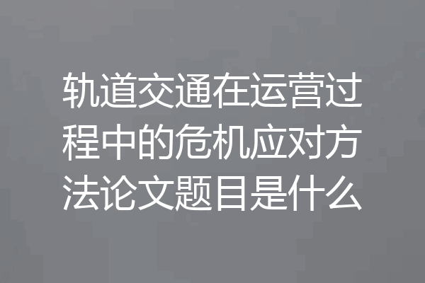 轨道交通在运营过程中的危机应对方法论文题目是什么