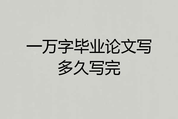 一万字毕业论文写多久写完