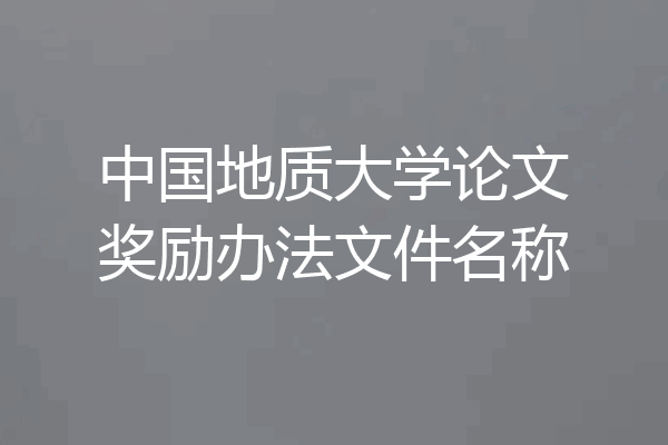 中国地质大学论文奖励办法文件名称