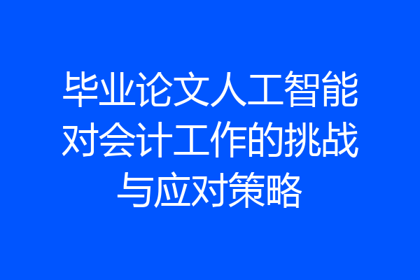 毕业论文人工智能对会计工作的挑战与应对策略
