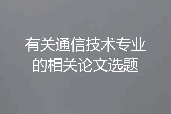 有关通信技术专业的相关论文选题