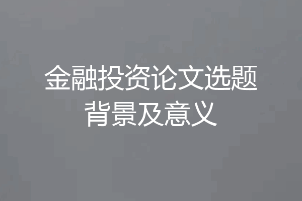 金融投资论文选题背景及意义