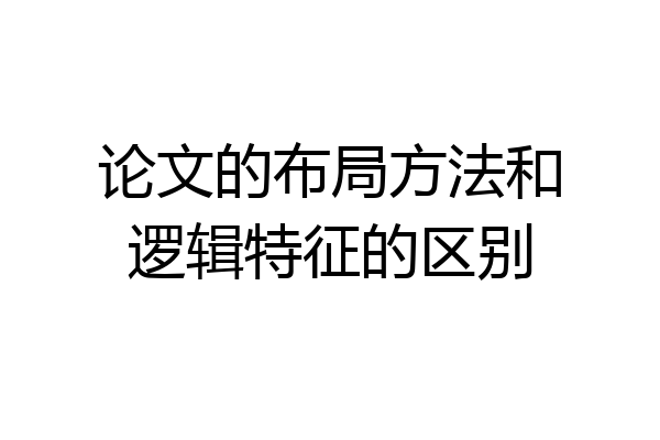 论文的布局方法和逻辑特征的区别