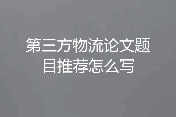 第三方物流论文题目推荐怎么写