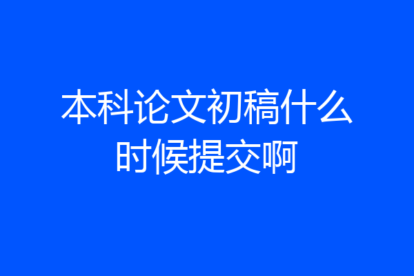 本科论文初稿什么时候提交啊
