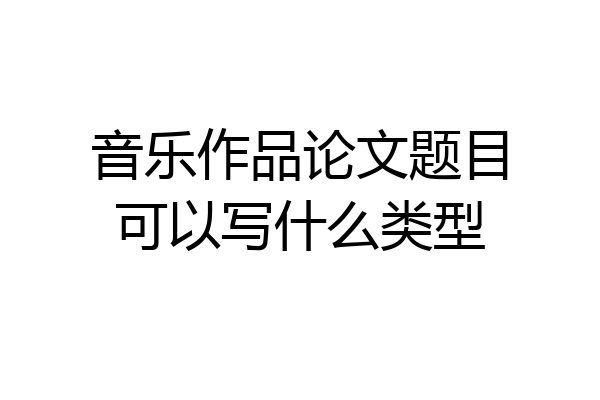 音乐作品论文题目可以写什么类型