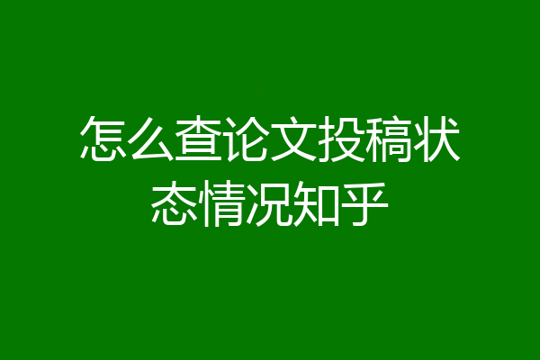怎么查论文投稿状态情况知乎