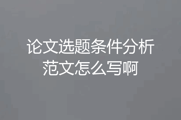 论文选题条件分析范文怎么写啊