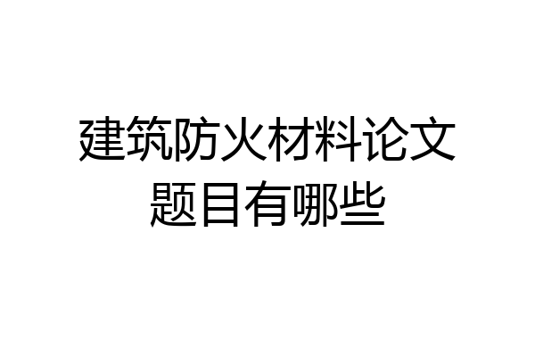 建筑防火材料论文题目有哪些