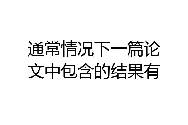 通常情况下一篇论文中包含的结果有