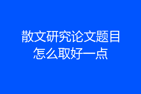 散文研究论文题目怎么取好一点