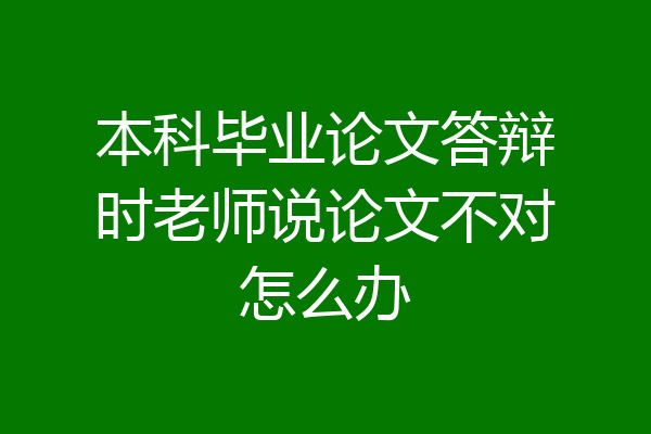 本科毕业论文答辩时老师说论文不对怎么办
