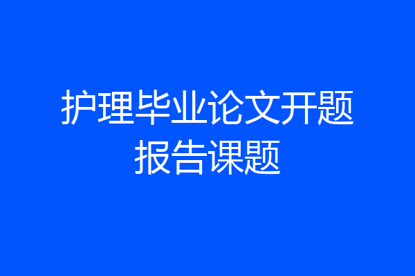 护理毕业论文开题报告课题