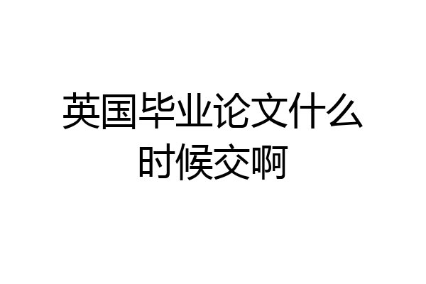 英国毕业论文什么时候交啊