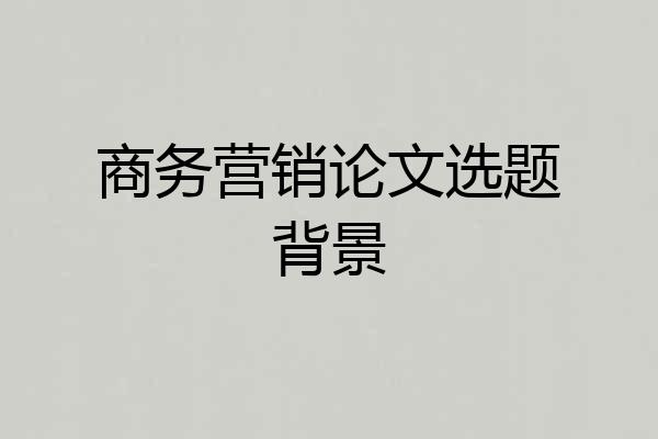 商务营销论文选题背景