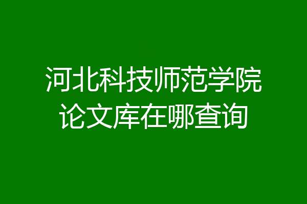 河北科技师范学院论文库在哪查询