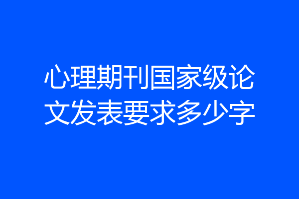 心理期刊国家级论文发表要求多少字