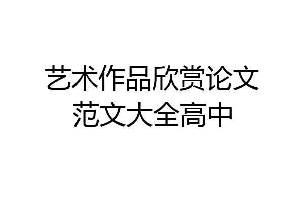 艺术作品欣赏论文范文大全高中
