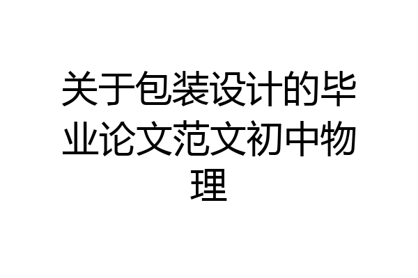 关于包装设计的毕业论文范文初中物理
