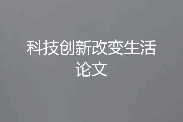 科技创新改变生活论文