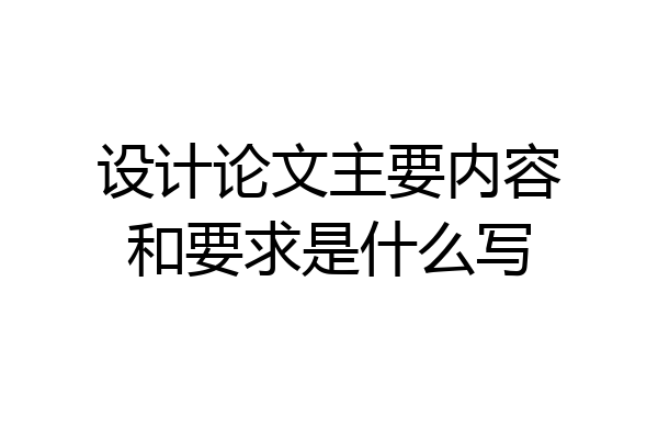 设计论文主要内容和要求是什么写