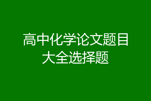 高中化学论文题目大全选择题