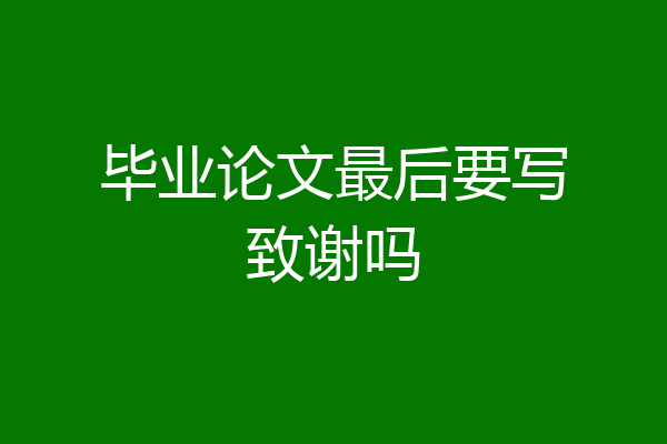 毕业论文最后要写致谢吗