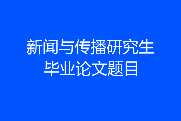 新闻与传播研究生毕业论文题目