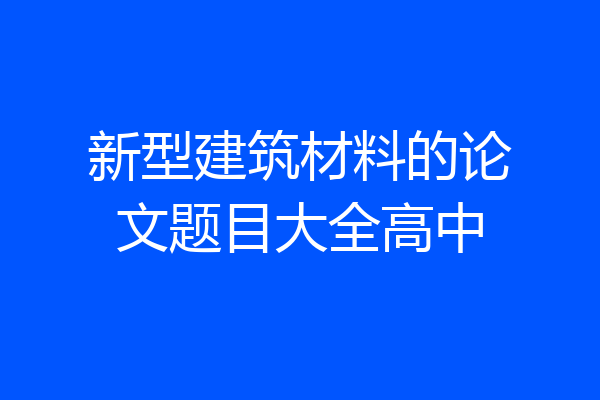 新型建筑材料的论文题目大全高中