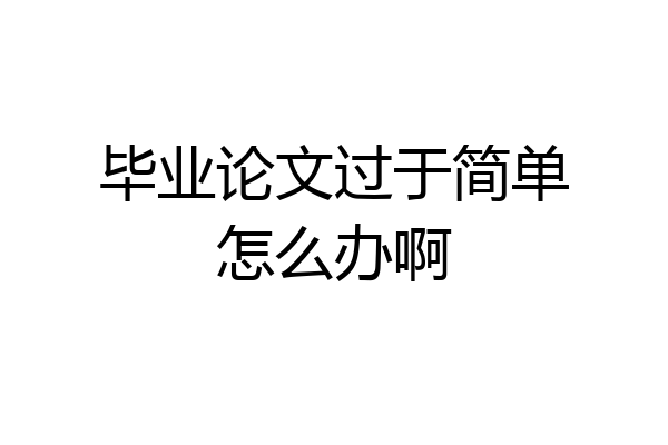 毕业论文过于简单怎么办啊