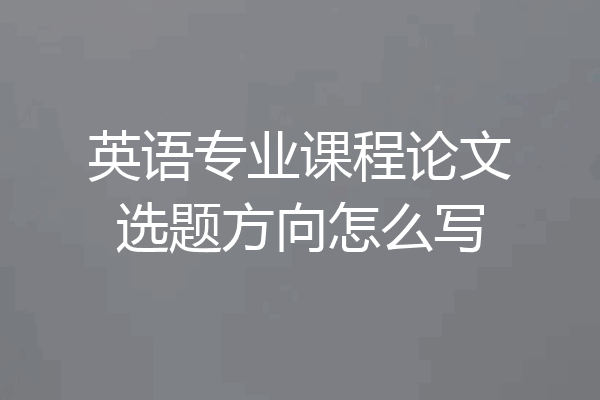 英语专业课程论文选题方向怎么写