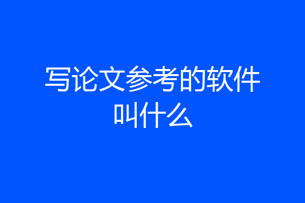 写论文参考的软件叫什么