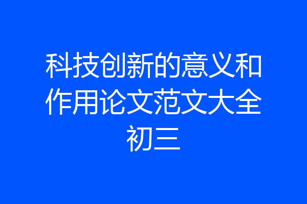 科技创新的意义和作用论文范文大全初三
