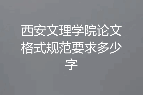 西安文理学院论文格式规范要求多少字
