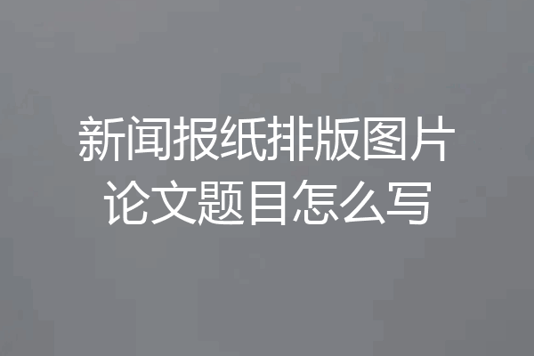 新闻报纸排版图片论文题目怎么写